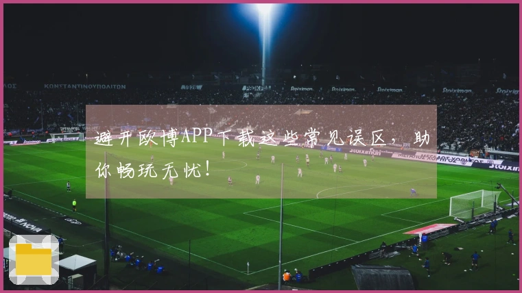 避开欧博APP下载这些常见误区，助你畅玩无忧！