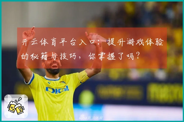开云体育平台入口：提升游戏体验的秘籍与技巧，你掌握了吗？