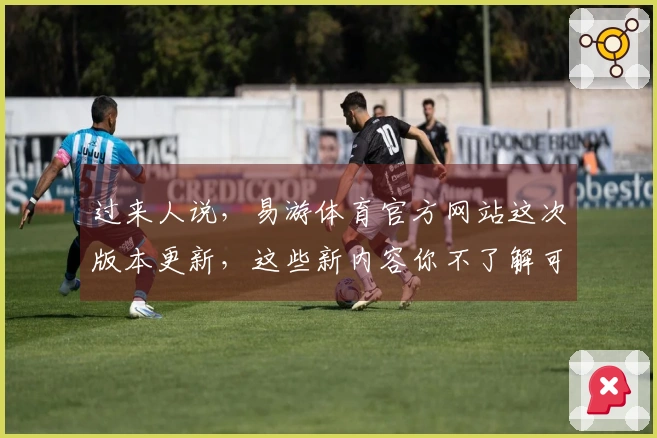 过来人说，易游体育官方网站这次版本更新，这些新内容你不了解可就亏大了！