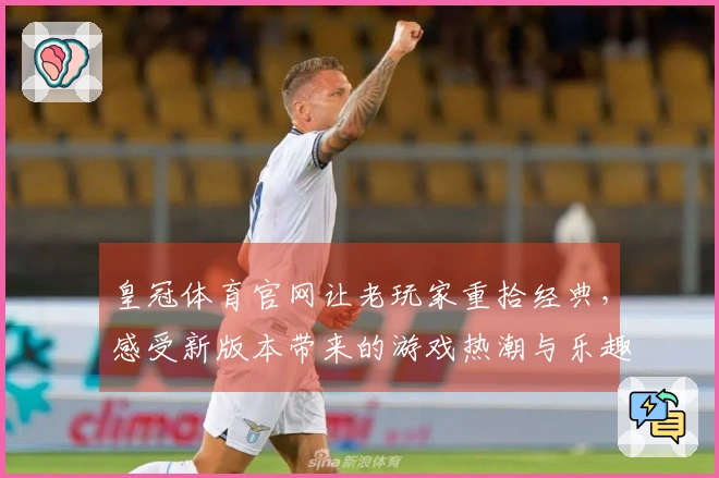 皇冠体育官网让老玩家重拾经典，感受新版本带来的游戏热潮与乐趣