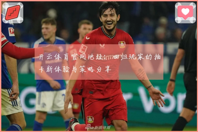 开云体育官网地址：回归玩家的抽卡新体验与策略分享
