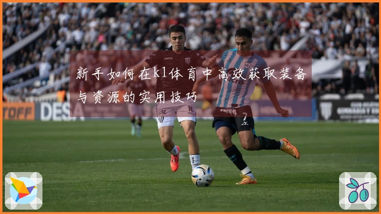 新手如何在k1体育中高效获取装备与资源的实用技巧