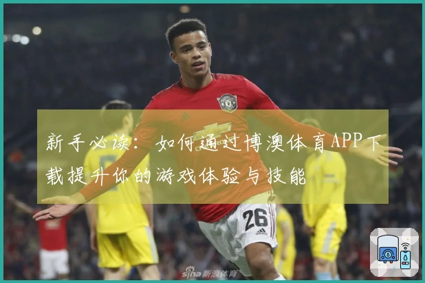 新手必读：如何通过博澳体育APP下载提升你的游戏体验与技能