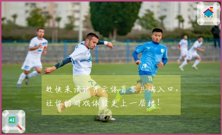 赶快来试试开云体育客户端入口，让你的游戏体验更上一层楼！