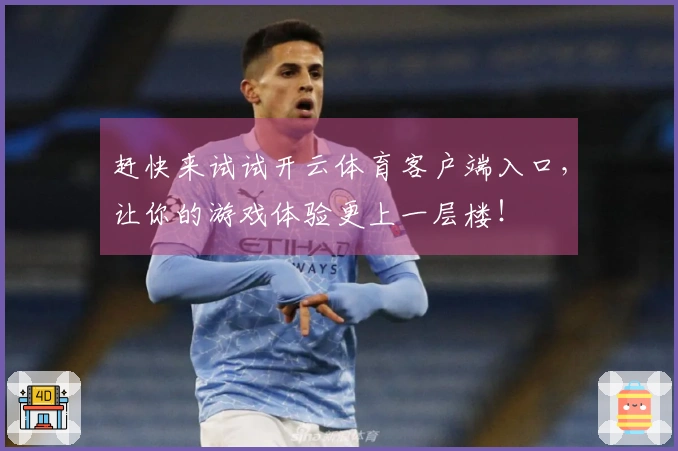 赶快来试试开云体育客户端入口，让你的游戏体验更上一层楼！