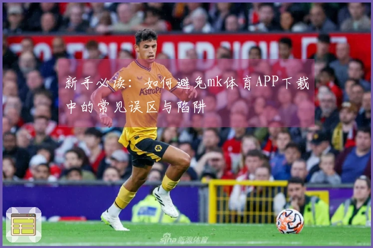 新手必读：如何避免mk体育APP下载中的常见误区与陷阱