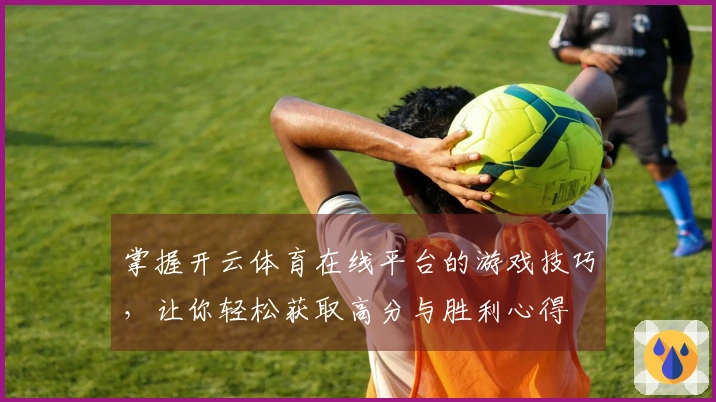 掌握开云体育在线平台的游戏技巧，让你轻松获取高分与胜利心得