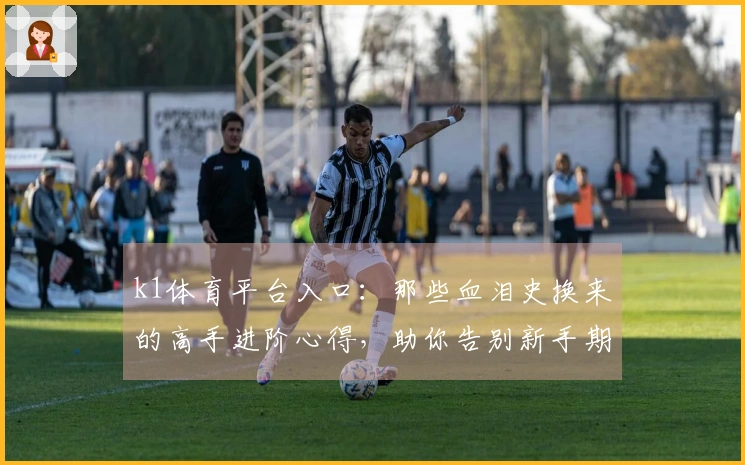 k1体育平台入口：那些血泪史换来的高手进阶心得，助你告别新手期！