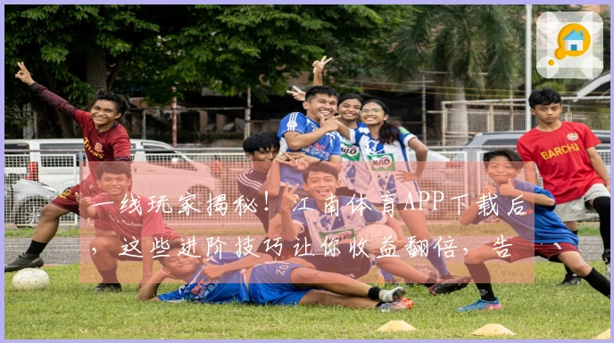 一线玩家揭秘!江南体育APP下载后,这些进阶技巧让你收益翻倍,告别小白!