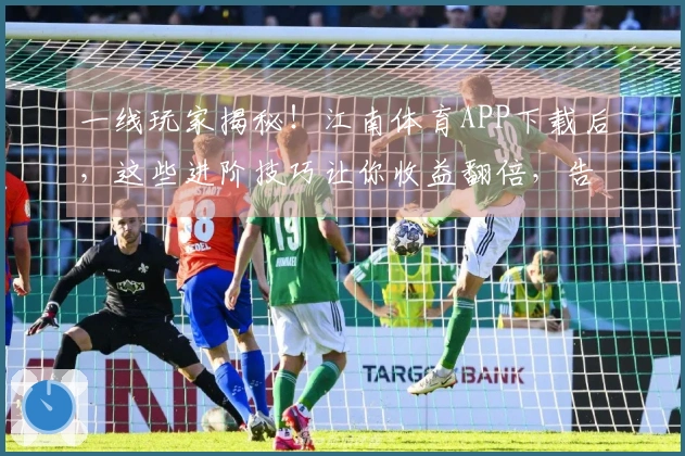一线玩家揭秘！江南体育APP下载后，这些进阶技巧让你收益翻倍，告别小白！
